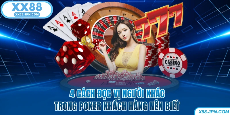 4 Cách Đọc Vị Người Khác Trong Poker Khách Hàng Nên Biết